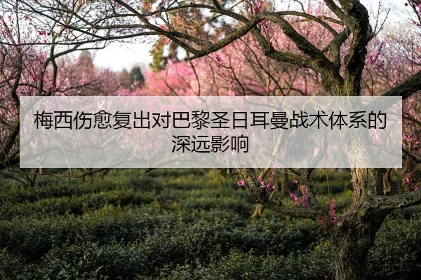 梅西伤愈复出对巴黎圣日耳曼战术体系的深远影响