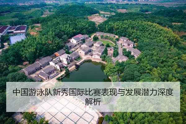 中国游泳队新秀国际比赛表现与发展潜力深度解析