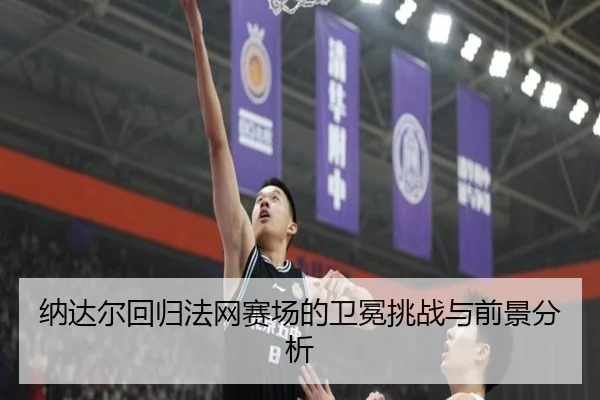 纳达尔回归法网赛场的卫冕挑战与前景分析