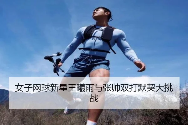 女子网球新星王曦雨与张帅双打默契大挑战